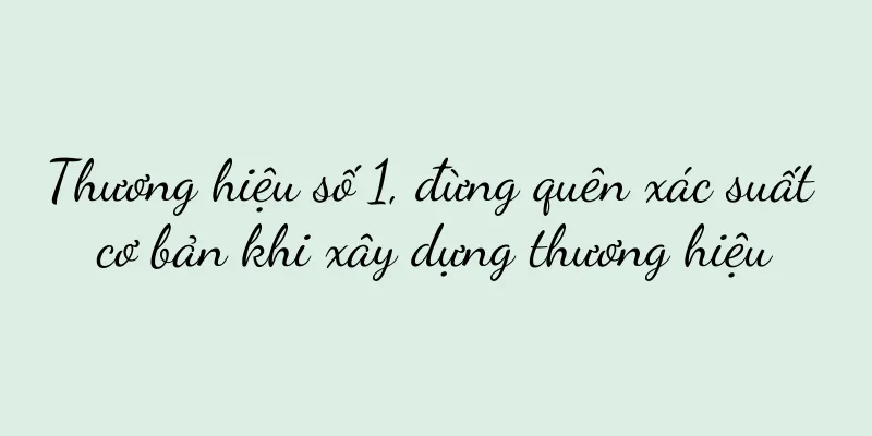 Thương hiệu số 1, đừng quên xác suất cơ bản khi xây dựng thương hiệu