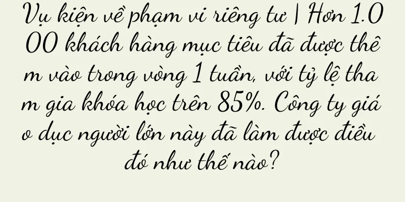 Vụ kiện về phạm vi riêng tư | Hơn 1.000 khách hàng mục tiêu đã được thêm vào trong vòng 1 tuần, với tỷ lệ tham gia khóa học trên 85%. Công ty giáo dục người lớn này đã làm được điều đó như thế nào?