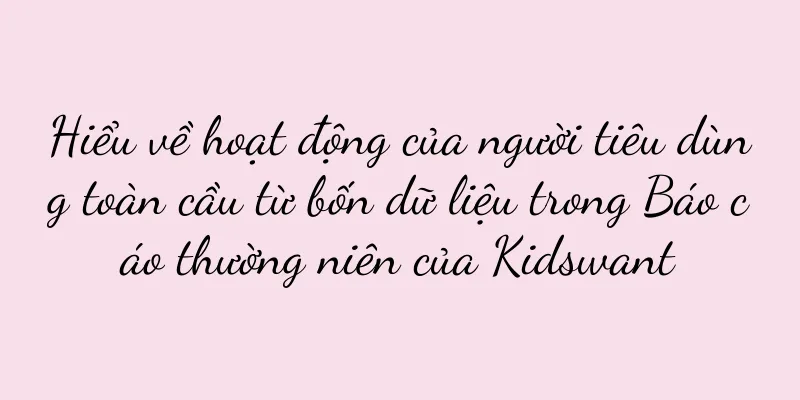Hiểu về hoạt động của người tiêu dùng toàn cầu từ bốn dữ liệu trong Báo cáo thường niên của Kidswant