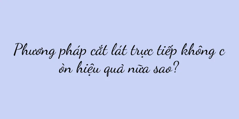 Phương pháp cắt lát trực tiếp không còn hiệu quả nữa sao?
