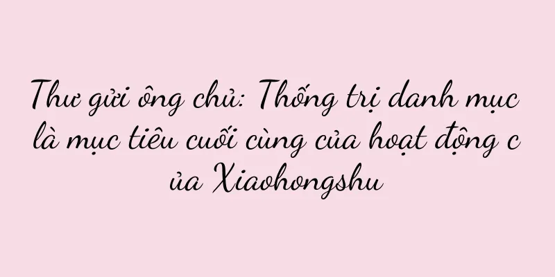 Thư gửi ông chủ: Thống trị danh mục là mục tiêu cuối cùng của hoạt động của Xiaohongshu