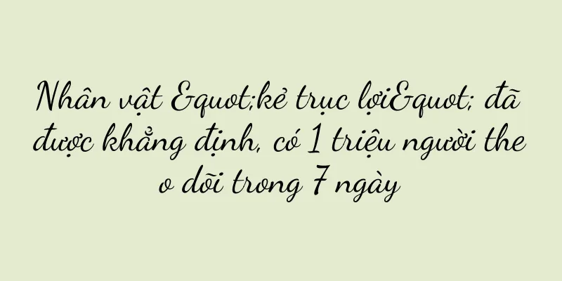 Nhân vật "kẻ trục lợi" đã được khẳng định, có 1 triệu người theo dõi trong 7 ngày