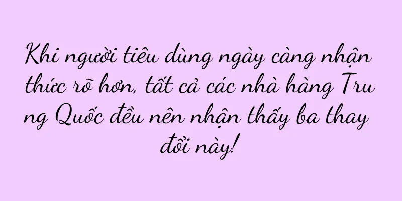 Khi người tiêu dùng ngày càng nhận thức rõ hơn, tất cả các nhà hàng Trung Quốc đều nên nhận thấy ba thay đổi này!