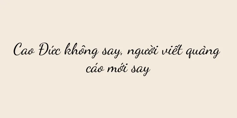 Cao Đức không say, người viết quảng cáo mới say