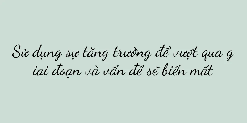 Sử dụng sự tăng trưởng để vượt qua giai đoạn và vấn đề sẽ biến mất