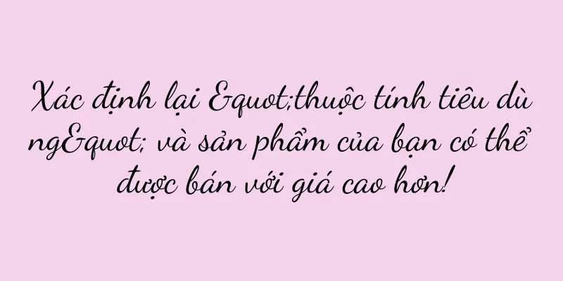 Xác định lại "thuộc tính tiêu dùng" và sản phẩm của bạn có thể được bán với giá cao hơn!