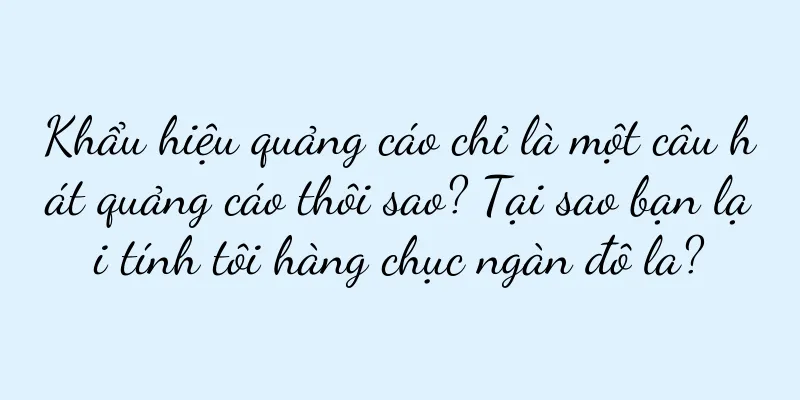 Khẩu hiệu quảng cáo chỉ là một câu hát quảng cáo thôi sao? Tại sao bạn lại tính tôi hàng chục ngàn đô la?
