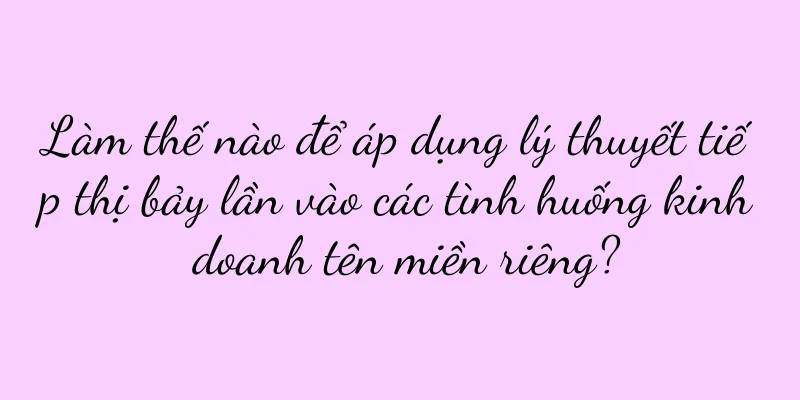 Làm thế nào để áp dụng lý thuyết tiếp thị bảy lần vào các tình huống kinh doanh tên miền riêng?