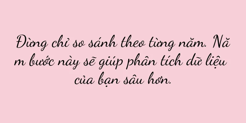 Đừng chỉ so sánh theo từng năm. Năm bước này sẽ giúp phân tích dữ liệu của bạn sâu hơn.