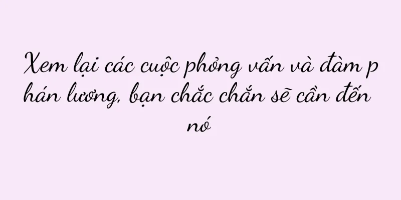 Xem lại các cuộc phỏng vấn và đàm phán lương, bạn chắc chắn sẽ cần đến nó