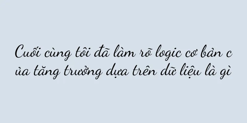 Cuối cùng tôi đã làm rõ logic cơ bản của tăng trưởng dựa trên dữ liệu là gì