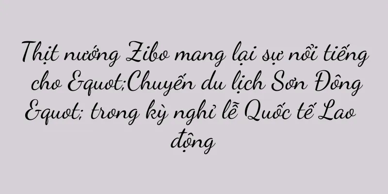 Thịt nướng Zibo mang lại sự nổi tiếng cho "Chuyến du lịch Sơn Đông" trong kỳ nghỉ lễ Quốc tế Lao động