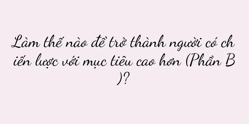 Làm thế nào để trở thành người có chiến lược với mục tiêu cao hơn (Phần B)?