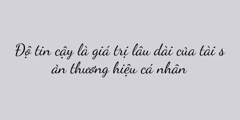 Độ tin cậy là giá trị lâu dài của tài sản thương hiệu cá nhân