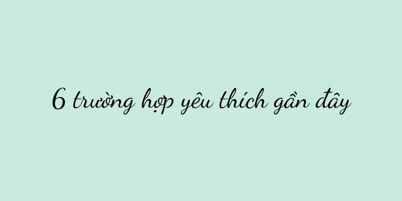 6 trường hợp yêu thích gần đây