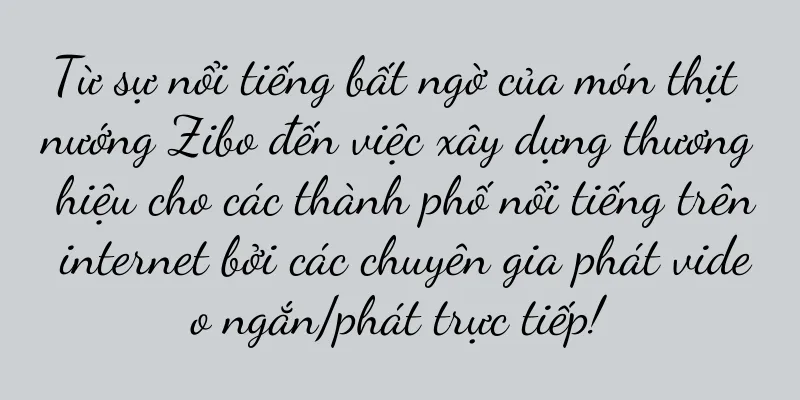 Từ sự nổi tiếng bất ngờ của món thịt nướng Zibo đến việc xây dựng thương hiệu cho các thành phố nổi tiếng trên internet bởi các chuyên gia phát video ngắn/phát trực tiếp!