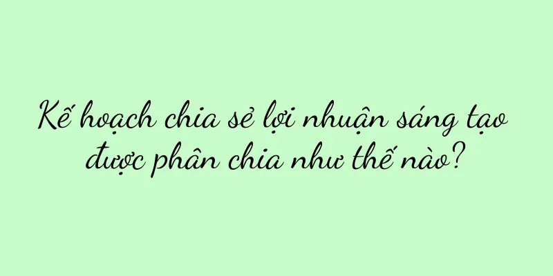 Kế hoạch chia sẻ lợi nhuận sáng tạo được phân chia như thế nào?