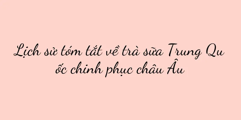 Lịch sử tóm tắt về trà sữa Trung Quốc chinh phục châu Âu