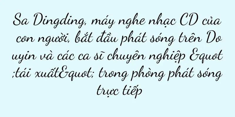 Sa Dingding, máy nghe nhạc CD của con người, bắt đầu phát sóng trên Douyin và các ca sĩ chuyên nghiệp "tái xuất" trong phòng phát sóng trực tiếp