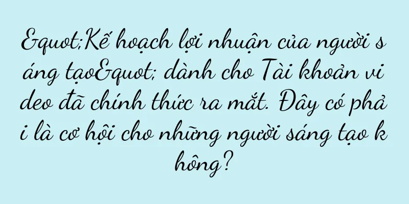 "Kế hoạch lợi nhuận của người sáng tạo" dành cho Tài khoản video đã chính thức ra mắt. Đây có phải là cơ hội cho những người sáng tạo không?