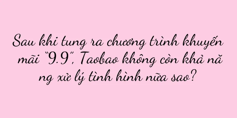 Sau khi tung ra chương trình khuyến mãi “9.9”, Taobao không còn khả năng xử lý tình hình nữa sao?