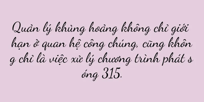 Quản lý khủng hoảng không chỉ giới hạn ở quan hệ công chúng, cũng không chỉ là việc xử lý chương trình phát sóng 315.