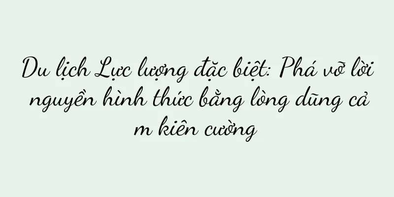 Du lịch Lực lượng đặc biệt: Phá vỡ lời nguyền hình thức bằng lòng dũng cảm kiên cường
