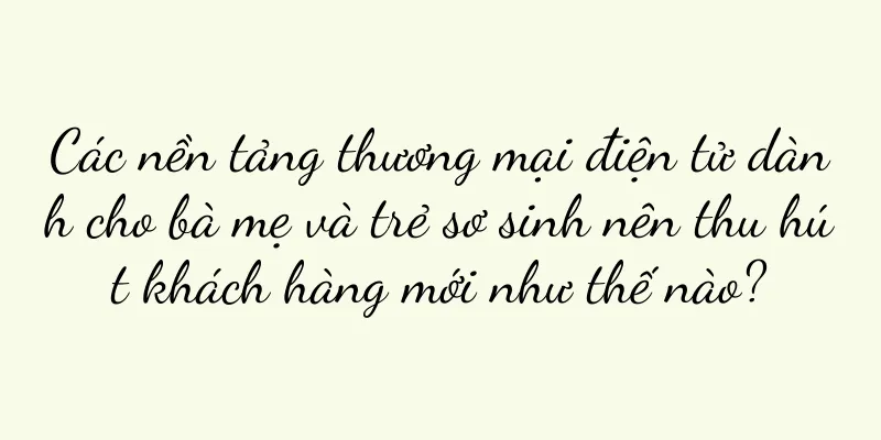 Các nền tảng thương mại điện tử dành cho bà mẹ và trẻ sơ sinh nên thu hút khách hàng mới như thế nào?