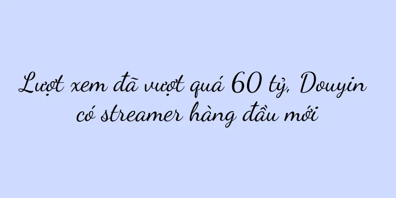 Lượt xem đã vượt quá 60 tỷ, Douyin có streamer hàng đầu mới