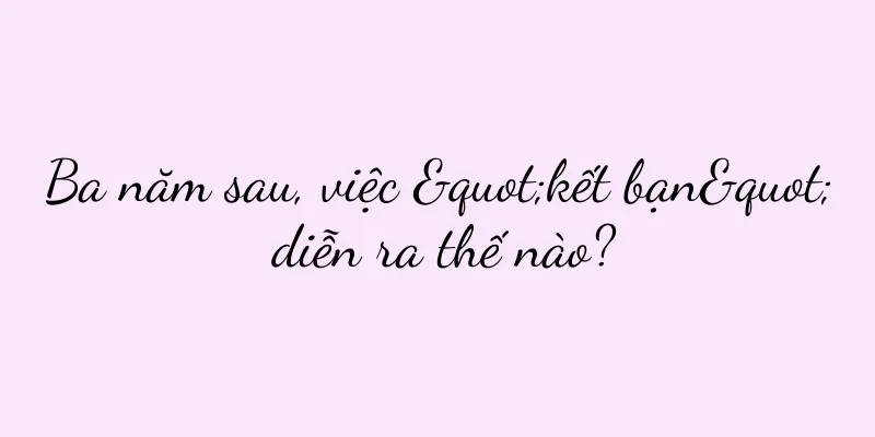 Ba năm sau, việc "kết bạn" diễn ra thế nào?