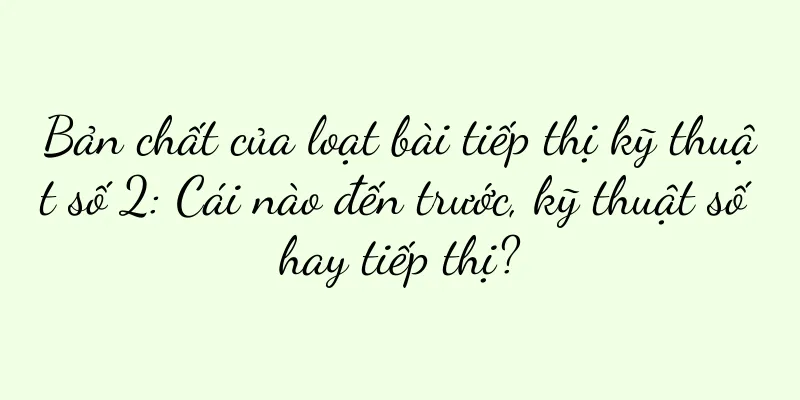 Bản chất của loạt bài tiếp thị kỹ thuật số 2: Cái nào đến trước, kỹ thuật số hay tiếp thị?