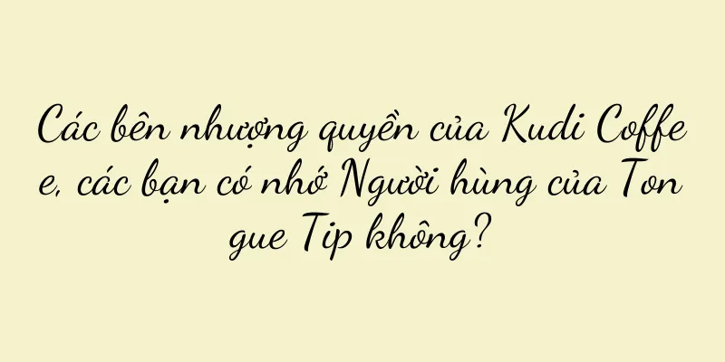 Các bên nhượng quyền của Kudi Coffee, các bạn có nhớ Người hùng của Tongue Tip không?