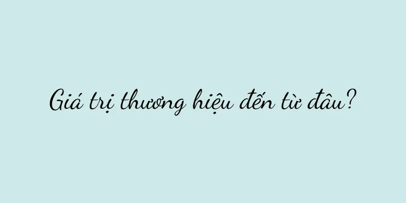Giá trị thương hiệu đến từ đâu?