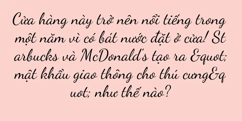 Cửa hàng này trở nên nổi tiếng trong một năm vì có bát nước đặt ở cửa! Starbucks và McDonald's tạo ra "mật khẩu giao thông cho thú cưng" như thế nào?