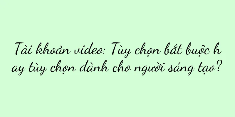Tài khoản video: Tùy chọn bắt buộc hay tùy chọn dành cho người sáng tạo?