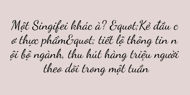 Một Singifei khác à? "Kẻ đầu cơ thực phẩm" tiết lộ thông tin nội bộ ngành, thu hút hàng triệu người theo dõi trong một tuần