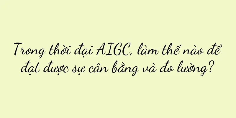 Trong thời đại AIGC, làm thế nào để đạt được sự cân bằng và đo lường?