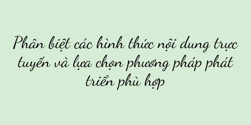 Phân biệt các hình thức nội dung trực tuyến và lựa chọn phương pháp phát triển phù hợp