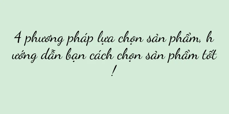 4 phương pháp lựa chọn sản phẩm, hướng dẫn bạn cách chọn sản phẩm tốt!