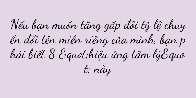 Nếu bạn muốn tăng gấp đôi tỷ lệ chuyển đổi tên miền riêng của mình, bạn phải biết 8 "hiệu ứng tâm lý" này