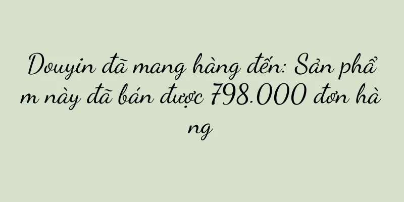 Douyin đã mang hàng đến: Sản phẩm này đã bán được 798.000 đơn hàng