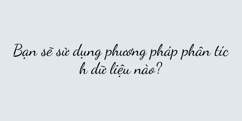 Bạn sẽ sử dụng phương pháp phân tích dữ liệu nào?