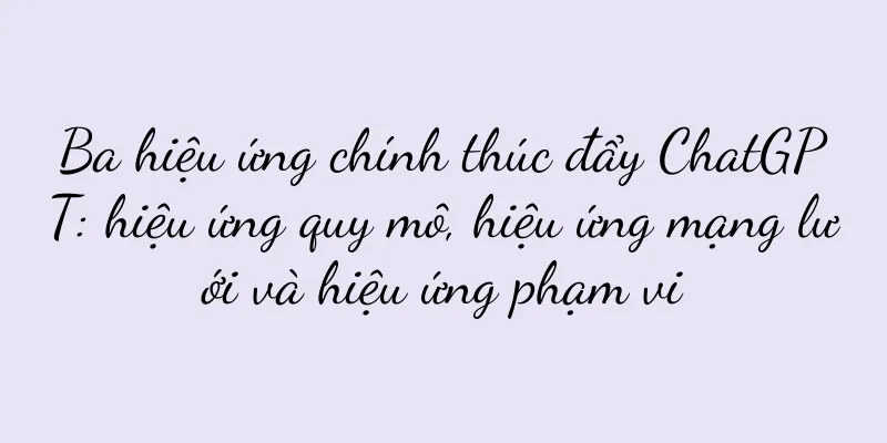 Ba hiệu ứng chính thúc đẩy ChatGPT: hiệu ứng quy mô, hiệu ứng mạng lưới và hiệu ứng phạm vi