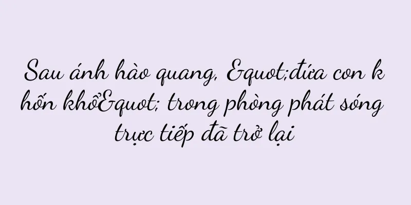 Sau ánh hào quang, "đứa con khốn khổ" trong phòng phát sóng trực tiếp đã trở lại