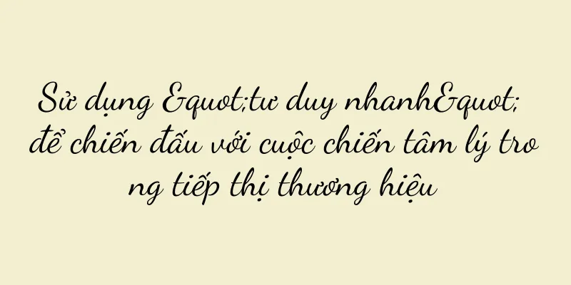 Sử dụng "tư duy nhanh" để chiến đấu với cuộc chiến tâm lý trong tiếp thị thương hiệu