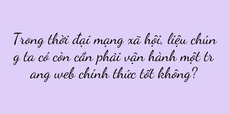 Trong thời đại mạng xã hội, liệu chúng ta có còn cần phải vận hành một trang web chính thức tốt không?