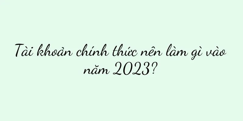 Tài khoản chính thức nên làm gì vào năm 2023?