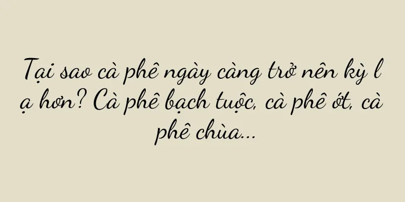 Tại sao cà phê ngày càng trở nên kỳ lạ hơn? Cà phê bạch tuộc, cà phê ớt, cà phê chùa...