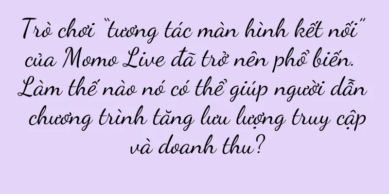 Trò chơi “tương tác màn hình kết nối” của Momo Live đã trở nên phổ biến. Làm thế nào nó có thể giúp người dẫn chương trình tăng lưu lượng truy cập và doanh thu?