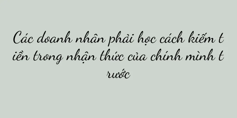 Các doanh nhân phải học cách kiếm tiền trong nhận thức của chính mình trước